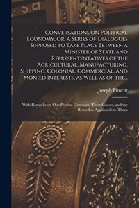 Conversations on Political Economy, or, A Series of Dialogues Supposed to Take Place Between a Minister of State and Represententatives of the Agricultural, Manufacturing, Shipping, Colonial, Commercial, and Monied Interests, as Well as of The...