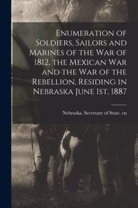 Enumeration of Soldiers, Sailors and Marines of the War of 1812, the Mexican War and the War of the Rebellion, Residing in Nebraska June 1st, 1887