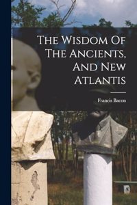 The Wisdom Of The Ancients, And New Atlantis
