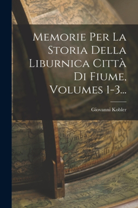 Memorie Per La Storia Della Liburnica Città Di Fiume, Volumes 1-3...