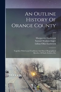 Outline History Of Orange County ...: Together With Local Traditions And Short Biographical Sketches Of Early Settlers, Etc