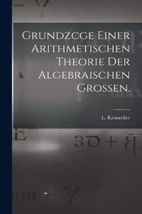Grundzcge Einer Arithmetischen Theorie der Algebraischen Grossen.