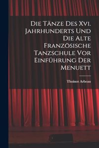 Tänze Des Xvi. Jahrhunderts Und Die Alte Französische Tanzschule Vor Einführung Der Menuett