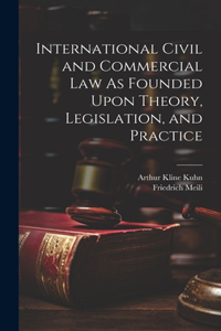 International Civil and Commercial Law As Founded Upon Theory, Legislation, and Practice