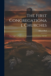 First Congregational Churches; new Light on Separatist Congregations in London, 1567-81