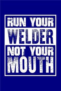 Run Your Welder Not Your Mouth