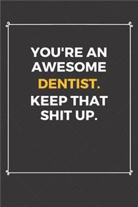 You're An Awesome Dentist Keep That Shit Up