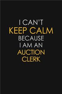 I Can't Keep Calm Because I Am An Auction Clerk