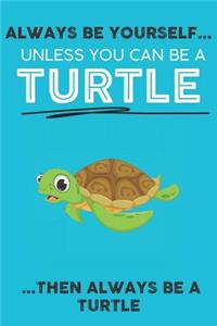Always Be Your Self Unless You Can Be A Turtle Then Always Be A Turtle
