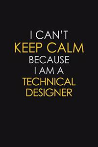 I Can't Keep Calm Because I Am A Technical Designer
