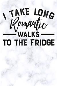 i take long romantic walks to the fridge