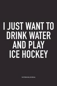 I Just Want To Drink Water And Play Ice Hockey