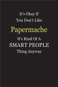 It's Okay If You Don't Like Papermache It's Kind Of A Smart People Thing Anyway