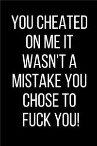 You Cheated On Me It Wasn't A Mistake You Chose To Fuck You!