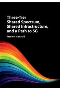 Three-Tier Shared Spectrum, Shared Infrastructure, and a Path to 5g