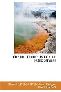 Abraham Lincoln: His Life and Public Services