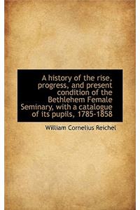 A History of the Rise, Progress, and Present Condition of the Bethlehem Female Seminary, with a Cata