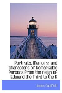 Portraits, Memoirs, and Characters of Remarkable Persons from the Reign of Edward the Third to the R