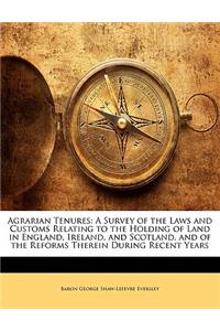 Agrarian Tenures: A Survey of the Laws and Customs Relating to the Holding of Land in England, Ireland, and Scotland, and of the Reforms Therein During Recent Years