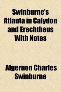 Swinburne's Atlanta in Calydon and Erechtheus with Notes