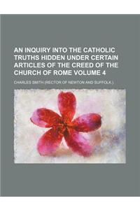 An Inquiry Into the Catholic Truths Hidden Under Certain Articles of the Creed of the Church of Rome Volume 4