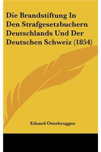 Die Brandstiftung in Den Strafgesetzbuchern Deutschlands Und Der Deutschen Schweiz (1854)