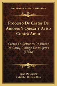 Processo de Cartas de Amores y Quexa y Aviso Contra Amor: Cartas En Refranes de Blasco de Garay, Dialogo de Mujeres (1866)