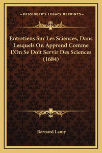 Entretiens Sur Les Sciences, Dans Lesquels On Apprend Comme L'On Se Doit Servir Des Sciences (1684)