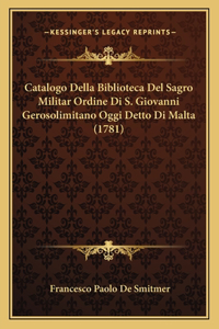 Catalogo Della Biblioteca Del Sagro Militar Ordine Di S. Giovanni Gerosolimitano Oggi Detto Di Malta (1781)