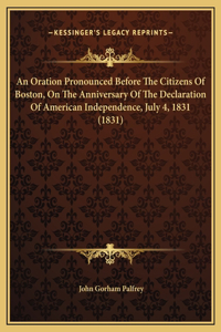 An Oration Pronounced Before The Citizens Of Boston, On The Anniversary Of The Declaration Of American Independence, July 4, 1831 (1831)