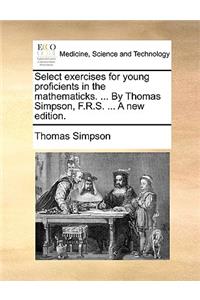 Select exercises for young proficients in the mathematicks. ... By Thomas Simpson, F.R.S. ... A new edition.