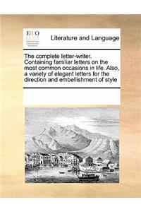 The complete letter-writer. Containing familiar letters on the most common occasions in life. Also, a variety of elegant letters for the direction and embellishment of style