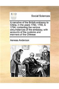 A narrative of the British embassy to China, in the years 1792, 1793, & 1794; containing the various circumstances of the embassy, with accounts of the customs and manners of the Chinese