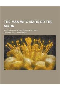 The Man Who Married the Moon; And Other Pueblo Indian Folk-Stories