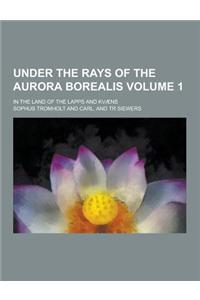 Under the Rays of the Aurora Borealis; In the Land of the Lapps and Kvaens Volume 1