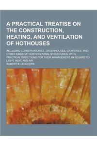 A Practical Treatise on the Construction, Heating, and Ventilation of Hothouses; Including Conservatories, Greenhouses, Graperies, and Other Kinds O