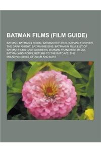 Batman Films (Film Guide): Batman, Batman & Robin, Batman Returns, Batman Forever, the Dark Knight, Batman Begins, Batman in Film, List of Batman