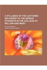 A Syllabus of the Lectures Delivered to the Senior Students in the College of William and Mary; On Government