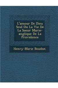 L'Amour de Dieu Seul Ou La Vie de La Soeur Marie-Ang Lique de La Providence