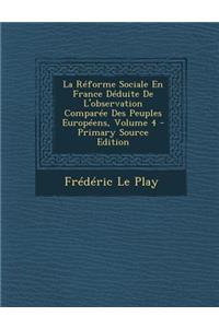 Reforme Sociale En France Deduite de L'Observation Comparee Des Peuples Europeens, Volume 4