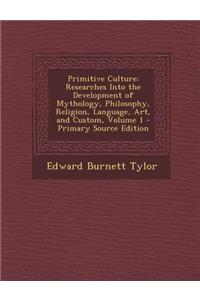 Primitive Culture: Researches Into the Development of Mythology, Philosophy, Religion, Language, Art, and Custom, Volume 1 - Primary Sour