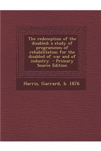 Redemption of the Disabled; A Study of Programmes of Rehabilitation for the Disabled of War and of Industry