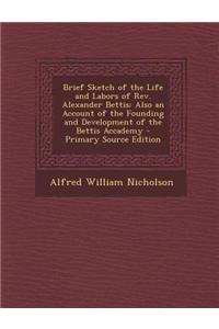 Brief Sketch of the Life and Labors of REV. Alexander Bettis: Also an Account of the Founding and Development of the Bettis Accademy