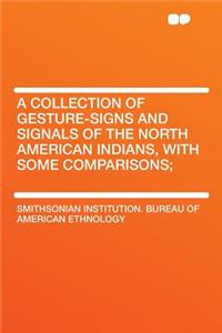 A Collection of Gesture-Signs and Signals of the North American Indians, with Some Comparisons;