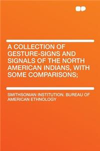 A Collection of Gesture-Signs and Signals of the North American Indians, with Some Comparisons;