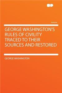 George Washington's Rules of Civility Traced to Their Sources and Restored
