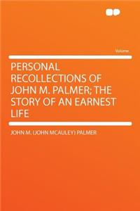 Personal Recollections of John M. Palmer; The Story of an Earnest Life