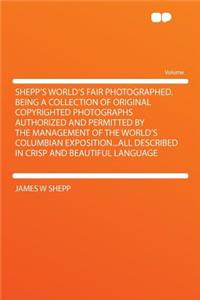 Shepp's World's Fair Photographed. Being a Collection of Original Copyrighted Photographs Authorized and Permitted by the Management of the World's Columbian Exposition...All Described in Crisp and Beautiful Language