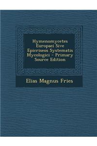 Hymenomycetes Europaei Sive Epicriseos Systematis Mycologici - Primary Source Edition
