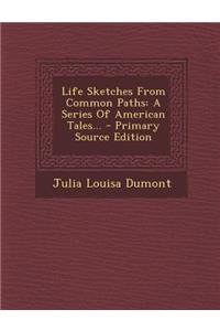 Life Sketches from Common Paths: A Series of American Tales...